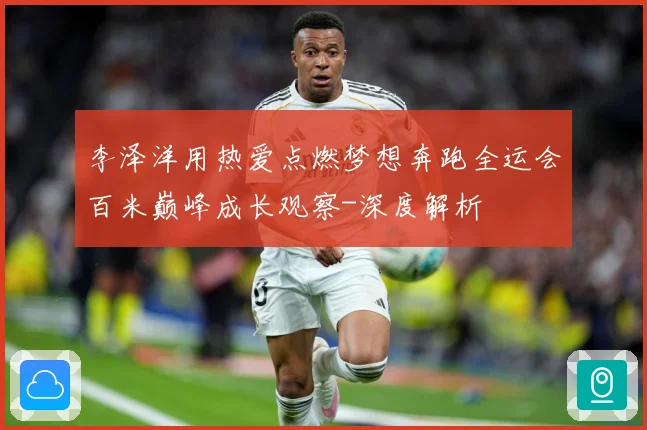 李泽洋用热爱点燃梦想奔跑全运会百米巅峰成长观察-深度解析