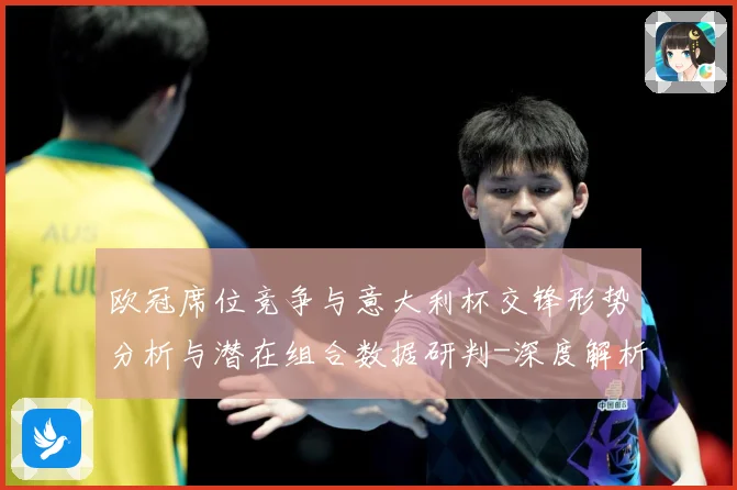欧冠席位竞争与意大利杯交锋形势分析与潜在组合数据研判-深度解析