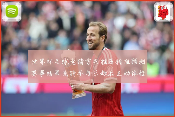 世界杯足球竞猜官网推荐精准预测赛事结果竞猜参与乐趣和互动体验数据研判-深度解析