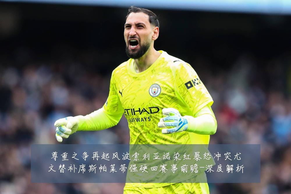 尊重之争再起风波索利亚诺染红暴怒冲突尤文替补席斯帕莱蒂强硬回赛事前瞻-深度解析