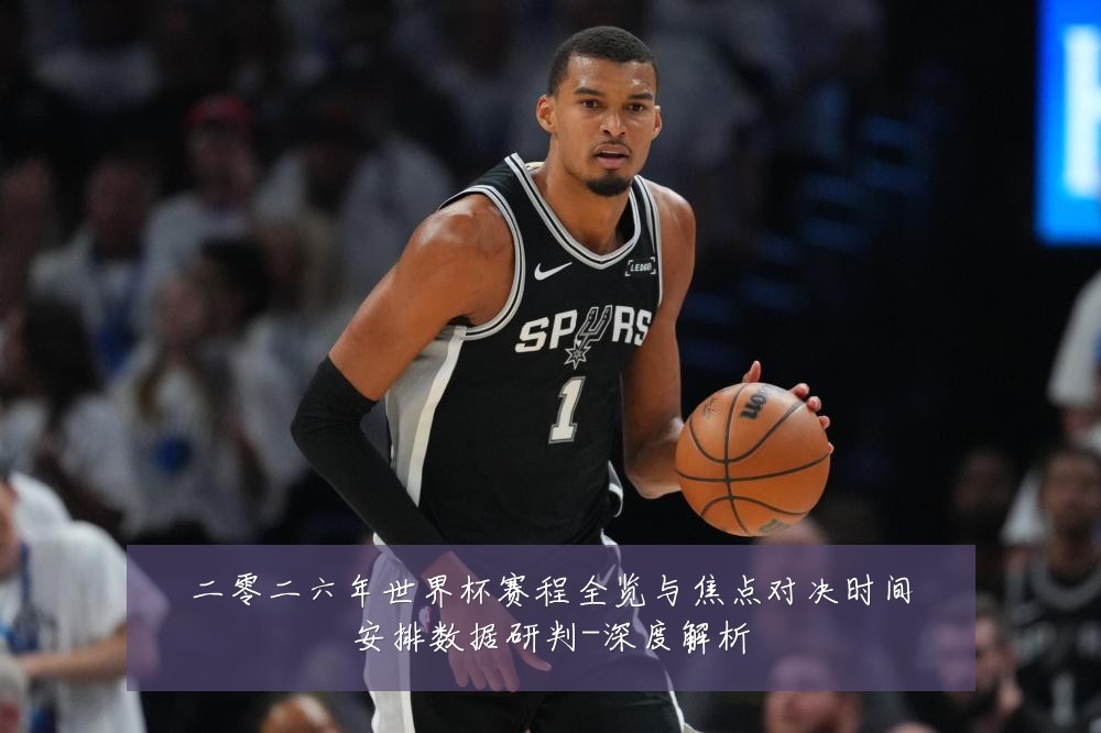 二零二六年世界杯赛程全览与焦点对决时间安排数据研判-深度解析