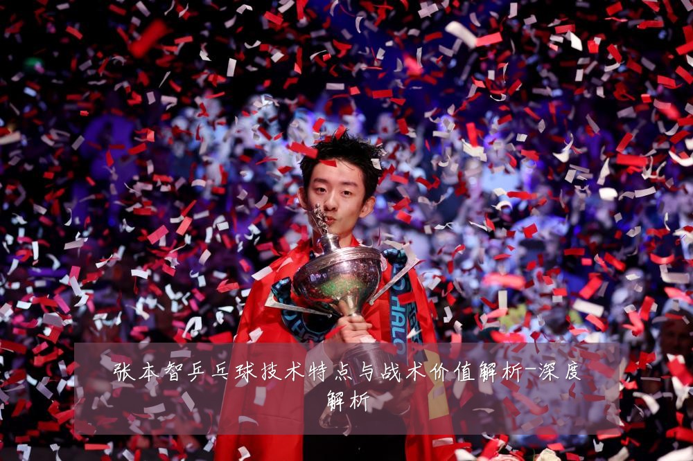 张本智乒乓球技术特点与战术价值解析-深度解析