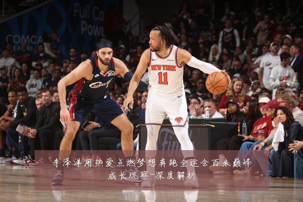 李泽洋用热爱点燃梦想奔跑全运会百米巅峰成长观察-深度解析