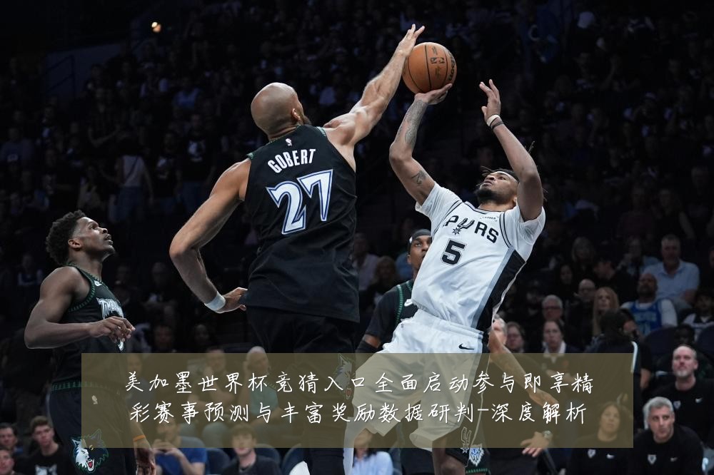 美加墨世界杯竞猜入口全面启动参与即享精彩赛事预测与丰富奖励数据研判-深度解析