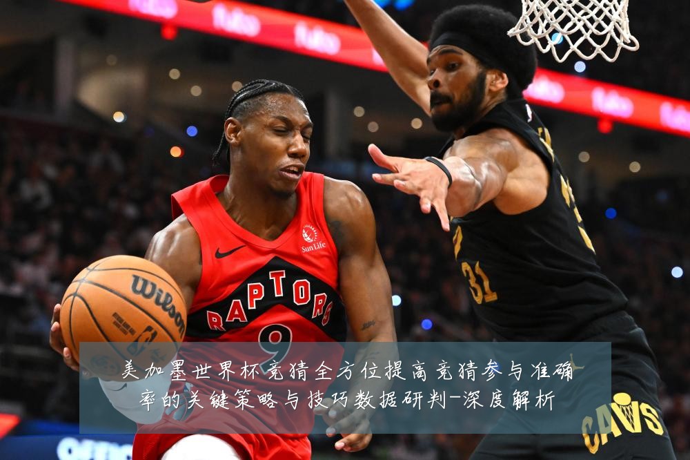 美加墨世界杯竞猜全方位提高竞猜参与准确率的关键策略与技巧数据研判-深度解析