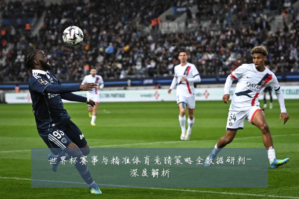 世界杯赛事与精准体育竞猜策略全数据研判-深度解析