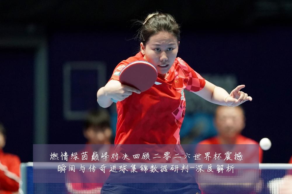 燃情绿茵巅峰对决回顾二零二六世界杯震撼瞬间与传奇进球集锦数据研判-深度解析